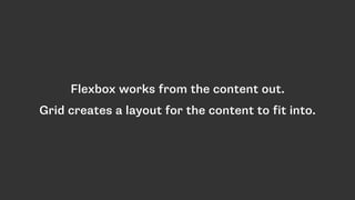 Flexbox works from the content out.
Grid creates a layout for the content to fit into.
 