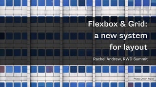 Flexbox & Grid:
a new system
for layout
Rachel Andrew, RWD Summit
Photo: Dmitri Popov
 