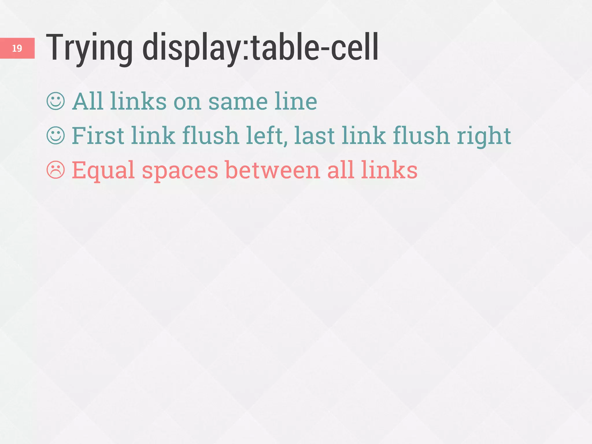 Trying display:table-cell
 All links on same line
 First link flush left, last link flush right
 Equal spaces between all links
19
 