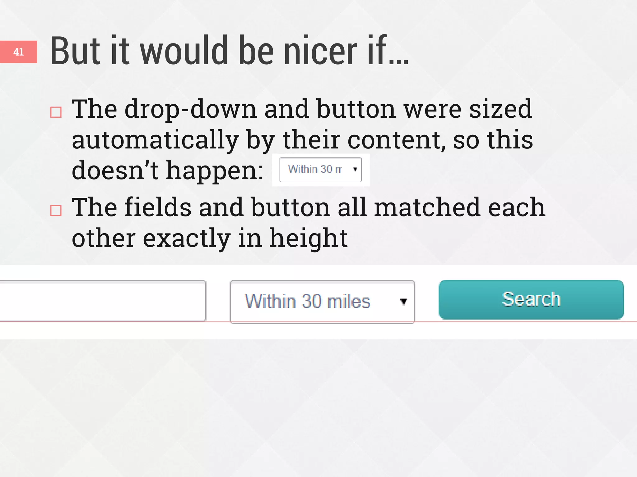 But it would be nicer if…41
 The drop-down and button were sized
automatically by their content, so this
doesn’t happen:
 The fields and button all matched each
other exactly in height
 