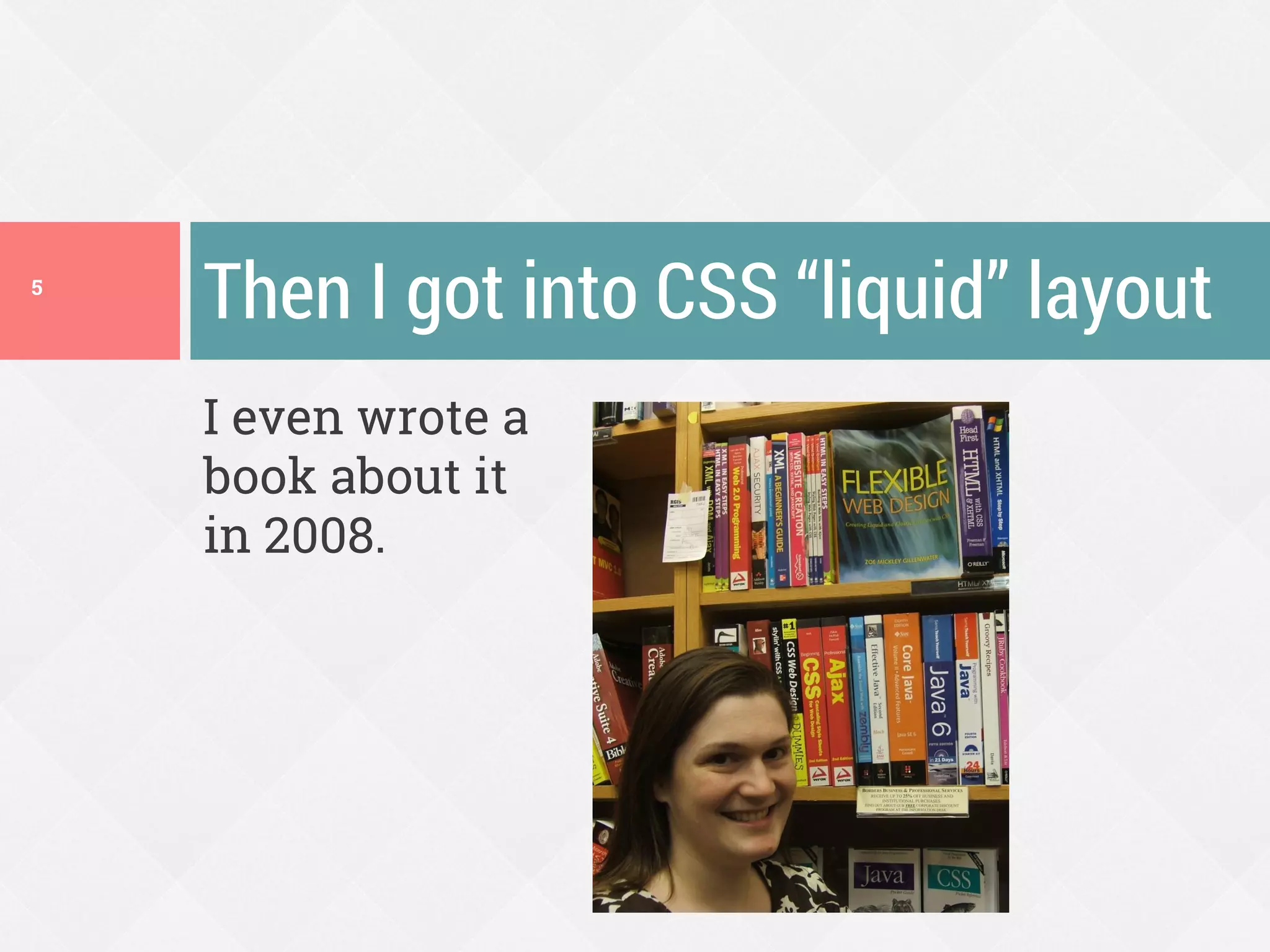 I even wrote a
book about it
in 2008.
Then I got into CSS “liquid” layout5
 