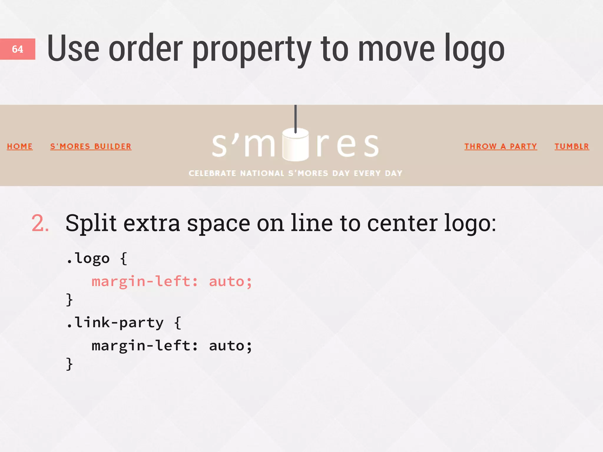 Use order property to move logo
2. Split extra space on line to center logo:
.logo {
margin-left: auto;
}
.link-party {
margin-left: auto;
}
64
 