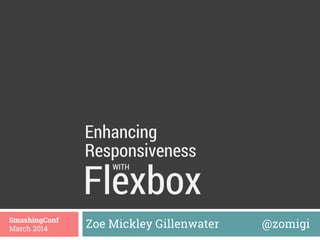 Flexbox
Zoe Mickley Gillenwater @zomigiSmashingConf
March 2014
Enhancing
WITH
Responsiveness
 