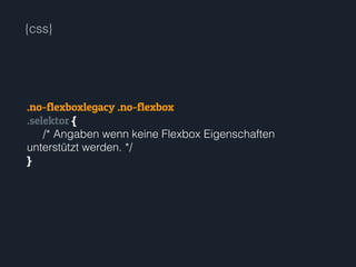 {css}
.no-flexboxlegacy .no-flexbox
.selektor {
/* Angaben wenn keine Flexbox Eigenschaften
unterstützt werden. */
}
 