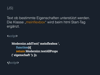 {JS}
<script>
Modernizr.addTest(’ meinflexbox ‘,
function(){
return Modernizr.testAllProps
(’ eigenschaft ’); });
</script>
Text ob bestimmte Eigenschaften unterstützt werden.
Die Klasse „meinﬂexbox“ wird beim html Start-Tag
ergänzt.
 