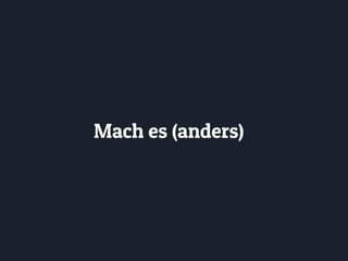 Mach es (anders)
 