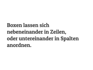 Boxen lassen sich
nebeneinander in Zeilen,
oder untereinander in Spalten
anordnen.
 