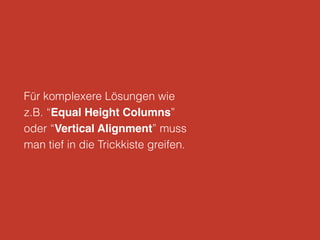 Für komplexere Lösungen wie
z.B. “Equal Height Columns”
oder “Vertical Alignment” muss
man tief in die Trickkiste greifen.
 