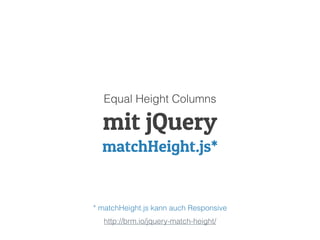 http://brm.io/jquery-match-height/
mit jQuery
matchHeight.js*
Equal Height Columns
* matchHeight.js kann auch Responsive
 