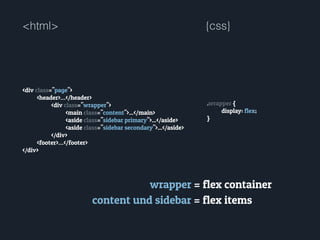<html>
<div class="page">
<header>…</header>
<div class="wrapper">
<main class="content">...</main>
<aside class="sidebar primary">...</aside>
<aside class="sidebar secondary">...</aside>
</div>
<footer>…</footer>
</div>
{css}
.wrapper {
display: flex;
}
wrapper = flex container
content und sidebar = flex items
 