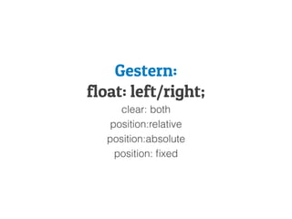 Gestern:
float: left/right;
clear: both
position:relative
position:absolute
position: ﬁxed
 