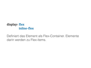display:
Deﬁniert das Element als Flex-Container. Elemente
darin werden zu Flex-items.
flex
inline-flex
 