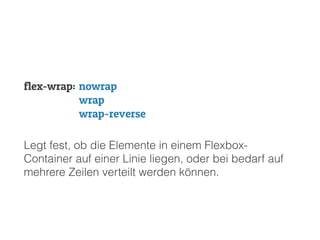 Legt fest, ob die Elemente in einem Flexbox-
Container auf einer Linie liegen, oder bei bedarf auf
mehrere Zeilen verteilt werden können.
flex-wrap: nowrap
wrap
wrap-reverse
 