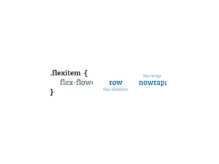 .flexitem {
flex-flow: row nowrap;
}
ﬂex-wrap
ﬂex-direction
 