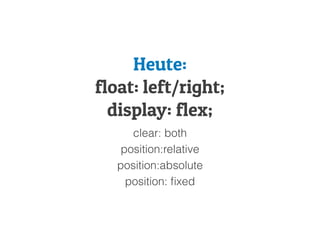 Heute:
float: left/right;
display: flex;
clear: both
position:relative
position:absolute
position: ﬁxed
 
