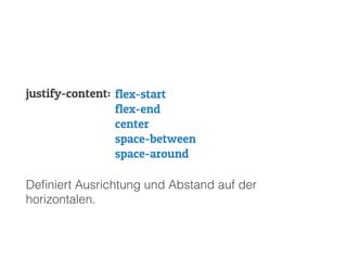 Deﬁniert Ausrichtung und Abstand auf der
horizontalen.
justify-content: flex-start
flex-end
center
space-between
space-around
 