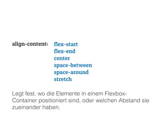 Legt fest, wo die Elemente in einem Flexbox-
Container positioniert sind, oder welchen Abstand sie
zueinander haben.
align-content: flex-start
flex-end
center
space-between
space-around
stretch
 