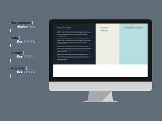 .flex-container {
display: flex;
}
!
.main {
flex: 40% 1 2;
}
!
.primary {
flex: 20% 1 1;
}
!
.secondary {
flex: 20% 2 1;
}
 