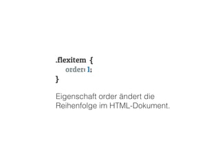.flexitem {
order: 1;
}
Eigenschaft order ändert die
Reihenfolge im HTML-Dokument.
 