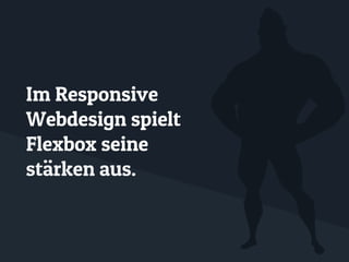Im Responsive
Webdesign spielt
Flexbox seine
stärken aus.
 