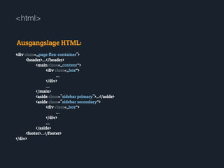 <html>
Ausgangslage HTML:
<div class=„page flex-container">
<header>…</header>
<main class=„content“>
<div class=„box“>
…
</div>
…
</main>
<aside class="sidebar primary">...</aside>
<aside class="sidebar secondary“>
<div class=„box“>
…
</div>
…
</aside>
<footer>…</footer>
</div>
 