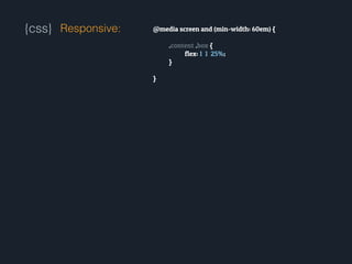 {css} @media screen and (min-width: 60em) {
!
.content .box {
flex: 1 1 25%;
}
!
}
Responsive:
 