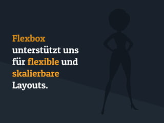 Flexbox
unterstützt uns
für flexible und
skalierbare
Layouts.
 