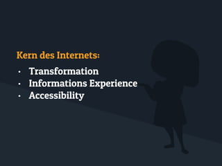 Kern des Internets:
• Transformation
• Informations Experience
• Accessibility
 