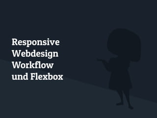 Responsive
Webdesign
Workflow
und Flexbox
 
