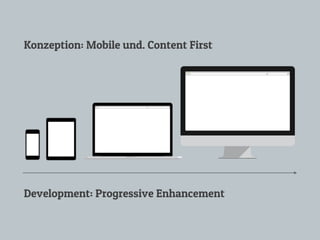 Konzeption: Mobile und. Content First
Development: Progressive Enhancement
 