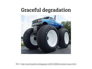 Graceful degradation
Bild: http://carmoderns.blogspot.nl/2012/09/monster-truck.html
 