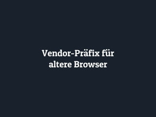 Vendor-Präfix für
altere Browser
 