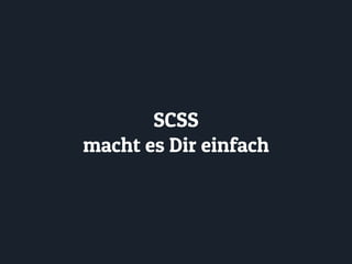 SCSS
macht es Dir einfach
 