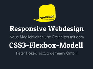 CSS3-Flexbox-Modell
Responsive Webdesign
Neue Möglichkeiten und Freiheiten mit dem
Peter Rozek, ecx.io germany GmbH
 