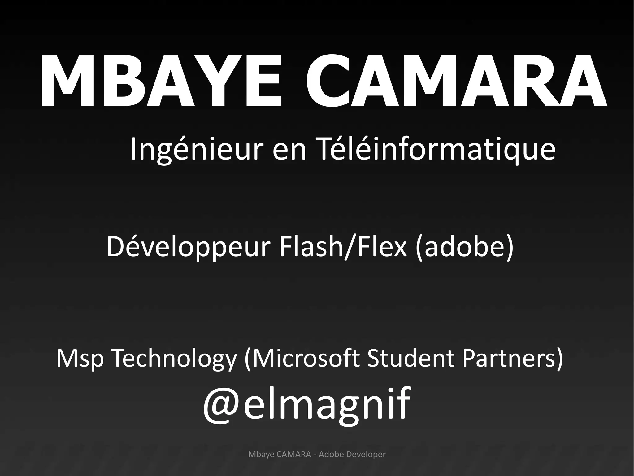  MBAYE CAMARAIngénieur en Téléinformatique              Développeur Flash/Flex (adobe)MspTechnology (Microsoft StudentPartners)                    @elmagnifMbaye CAMARA - Adobe Developer