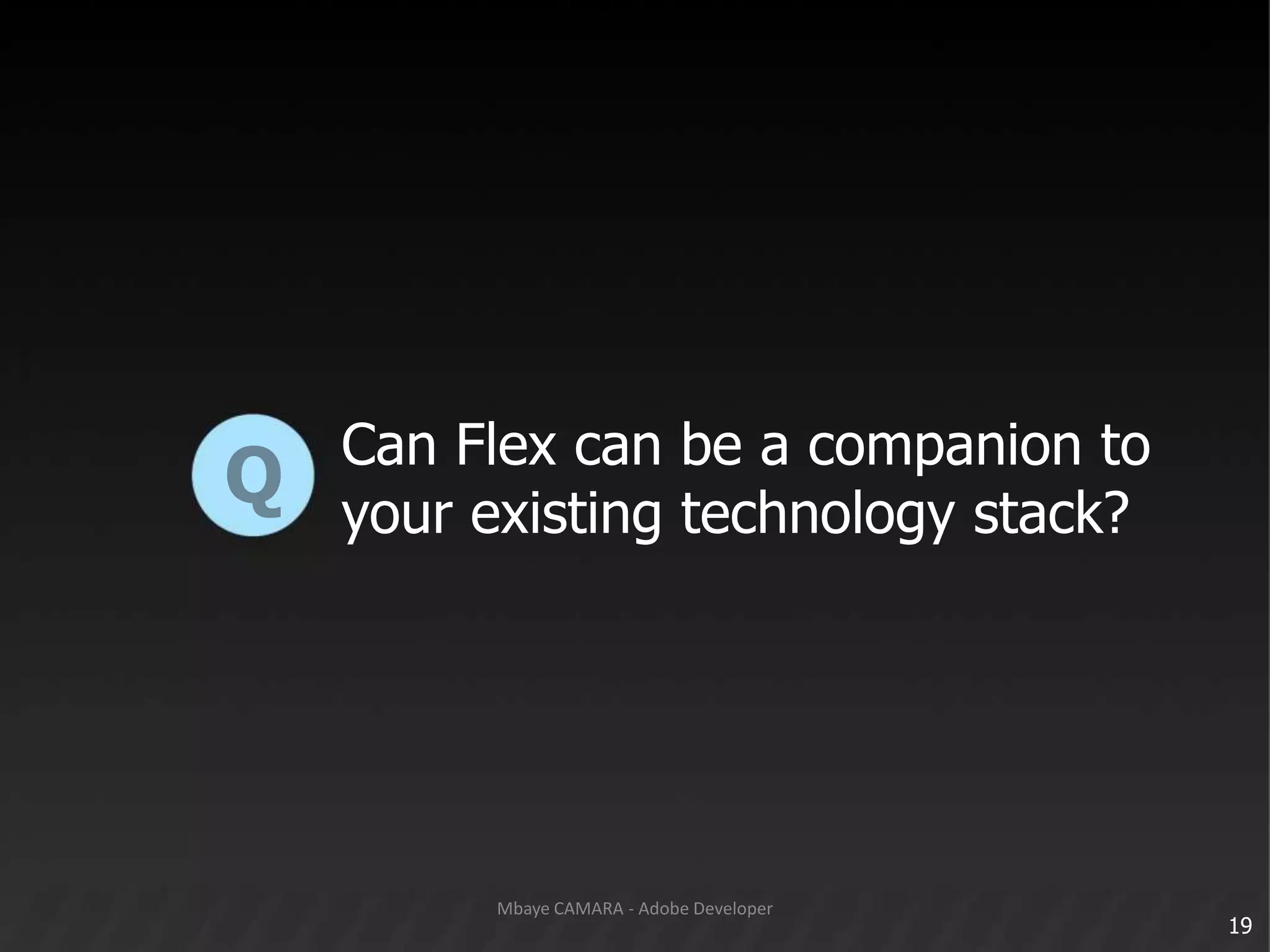 Can Flex can be a companion toyour existing technology stack?Q19Mbaye CAMARA - Adobe Developer