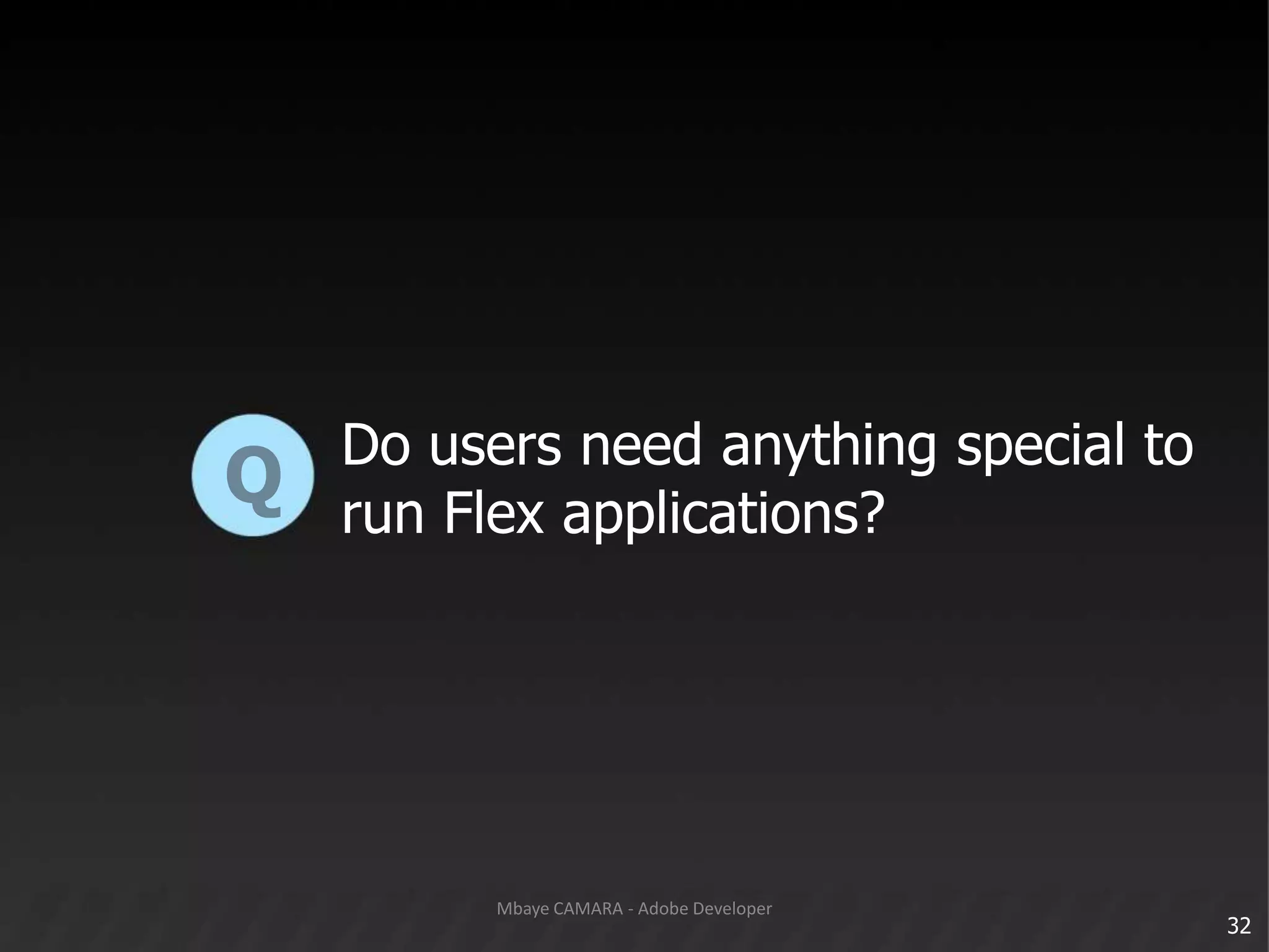 Do users need anything special torun Flex applications?Q32Mbaye CAMARA - Adobe Developer