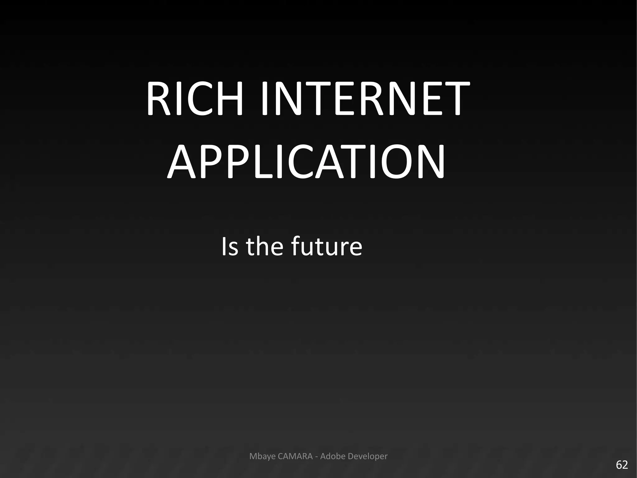 62Mbaye CAMARA - Adobe DeveloperRICH INTERNET APPLICATION Is the future