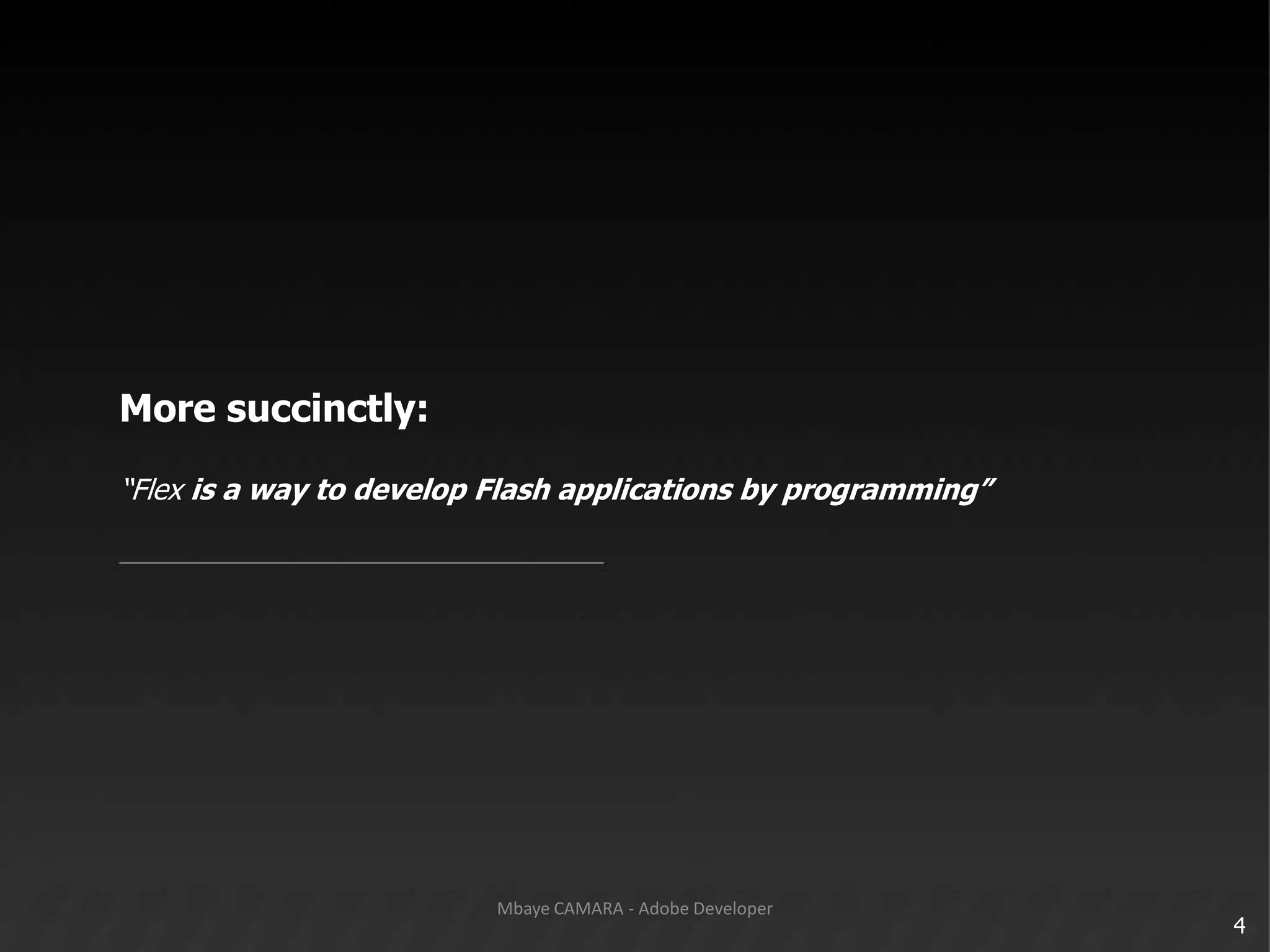 More succinctly:“Flex is a way to develop Flash applications by programming”4Mbaye CAMARA - Adobe Developer