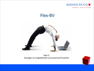 Flex-BV




                     Deel 2:
Gevolgen en mogelijkheden accountancy & fiscaliteit
 