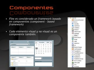 Flex es considerado un framework basado en componentes (component - based framework)  Cada elemento visual y no visual es un componente también. 