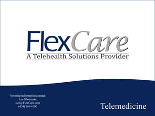 Telemedicine
For more information contact:
Lee Shoemake
Lee@FlexCare.com
(404) 846-4100
 