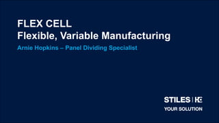 FLEX CELL
Flexible, Variable Manufacturing
Arnie Hopkins – Panel Dividing Specialist
 