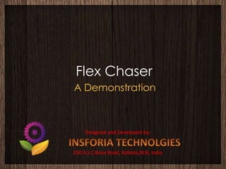 Flex Chaser
A Demonstration



     Designed and Developed by:


230 A.J.C Bose Road, Kolkata,W.B, India
 