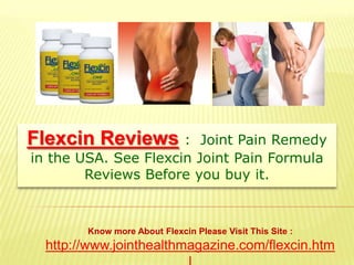 Flexcin Reviews:  Joint Pain Remedy in the USA. See Flexcin Joint Pain Formula Reviews Before you buy it. Know more About Flexcin Please Visit This Site : http://www.jointhealthmagazine.com/flexcin.html 