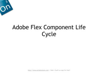 Adobe Flex Component Life
          Cycle




     http://www.on3solutions.com | Yeah, I built an app for that!
 