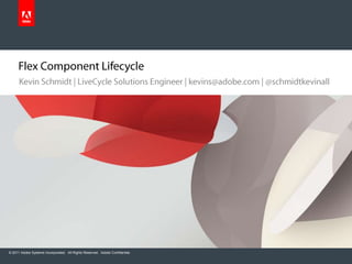 Flex Component Lifecycle Kevin Schmidt | LiveCycle Solutions Engineer | kevins@adobe.com | @schmidtkevinall 
