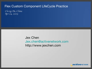 Flex Custom Component LifeCycle Practice ,[object Object],[object Object],Jex Chen [email_address] http://www.jexchen.com 