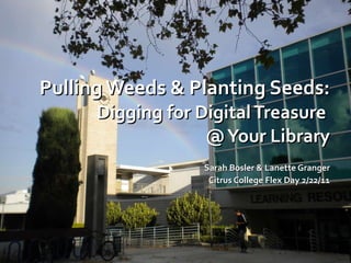 Pulling Weeds & Planting Seeds: Digging for Digital Treasure  @ Your Library ,[object Object],[object Object]