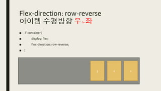 Flex-direction: row-reverse
아이템 수평방향 우~좌
■ .f-container {
■ display: flex;
■ flex-direction: row-reverse;
■ }
3 2 1
 